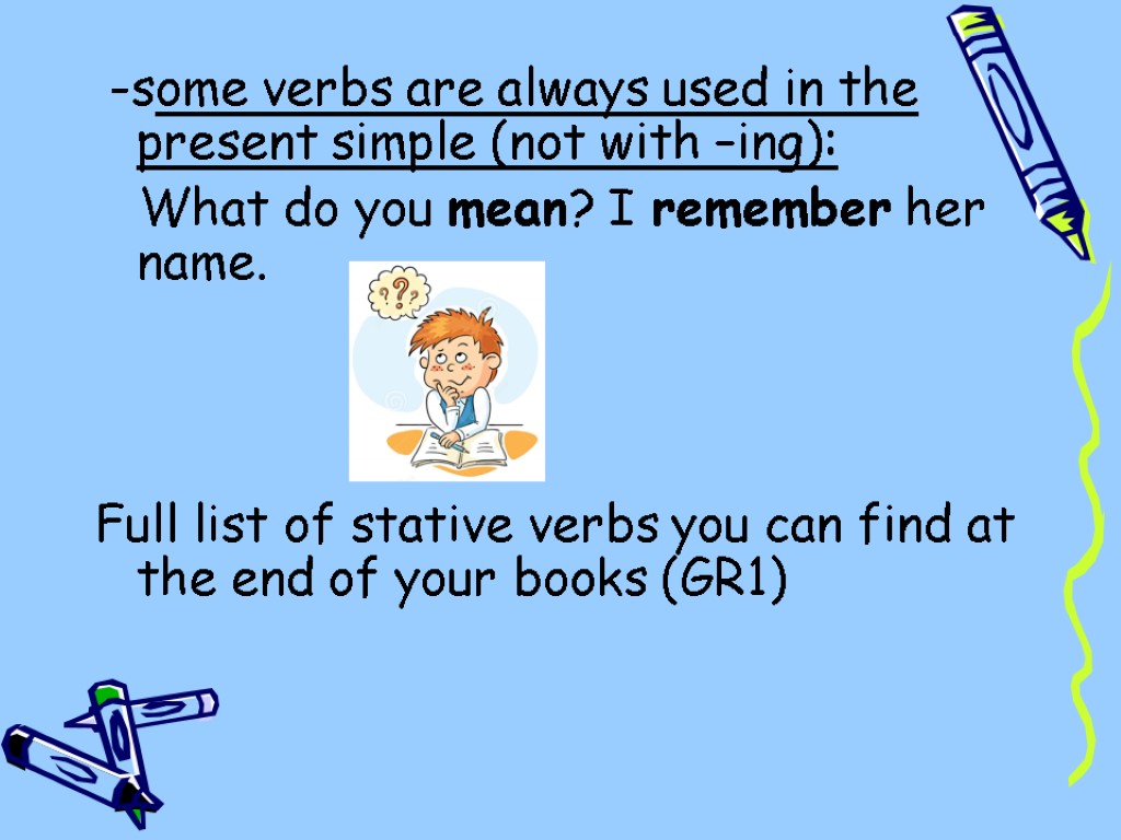 -some verbs are always used in the present simple (not with –ing): What do